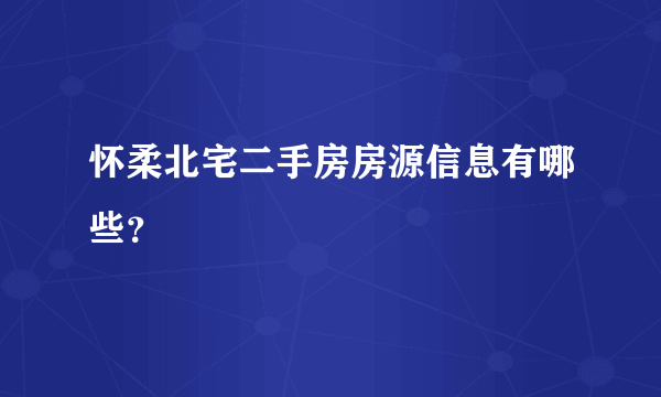 怀柔北宅二手房房源信息有哪些？