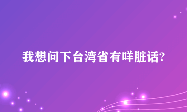 我想问下台湾省有咩脏话?