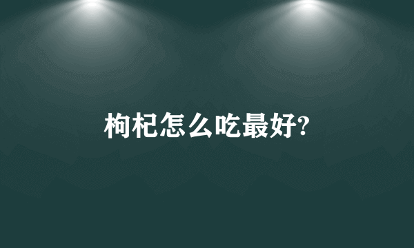 枸杞怎么吃最好?