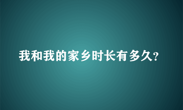 我和我的家乡时长有多久？