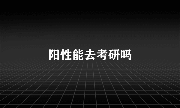 阳性能去考研吗