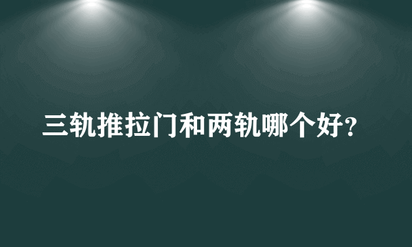 三轨推拉门和两轨哪个好？