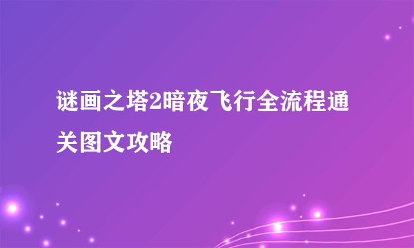 谜画之塔2暗夜飞行全流程通关图文攻略