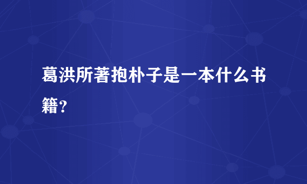 葛洪所著抱朴子是一本什么书籍？