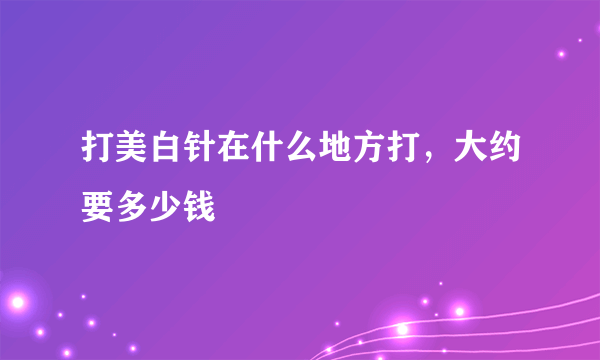 打美白针在什么地方打，大约要多少钱