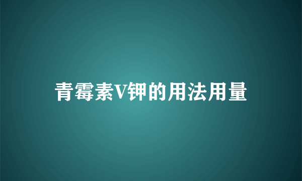 青霉素V钾的用法用量