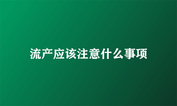 流产应该注意什么事项