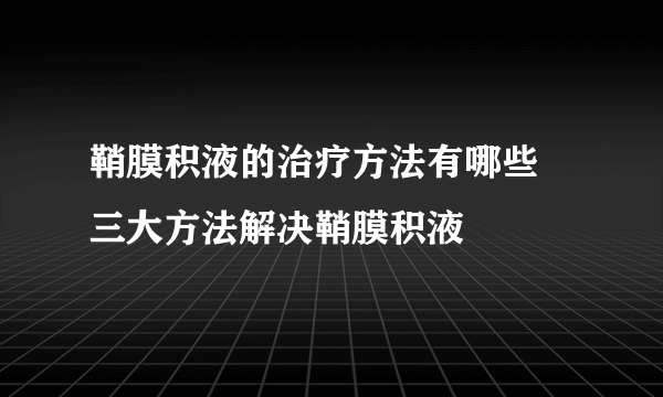 鞘膜积液的治疗方法有哪些 三大方法解决鞘膜积液