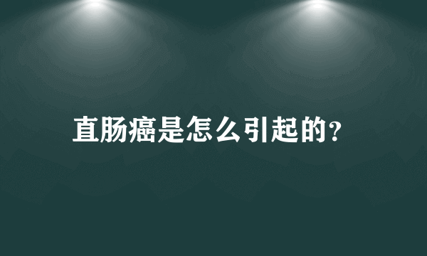 直肠癌是怎么引起的？