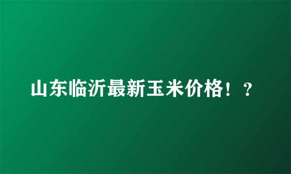 山东临沂最新玉米价格！？