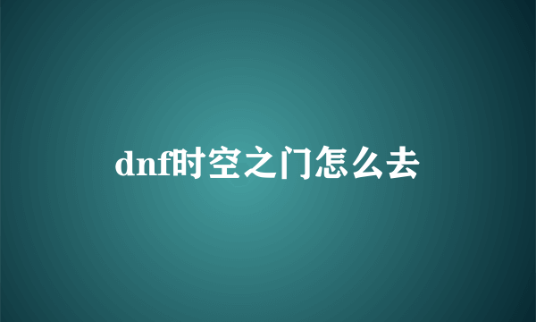 dnf时空之门怎么去