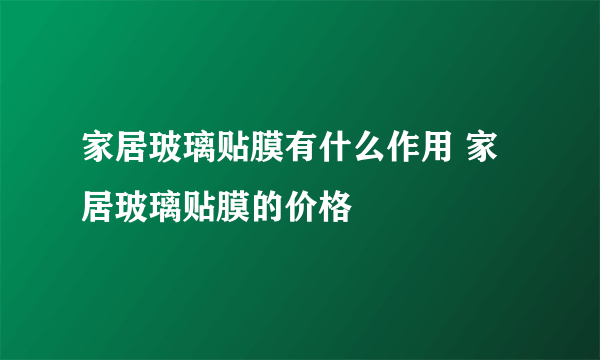 家居玻璃贴膜有什么作用 家居玻璃贴膜的价格