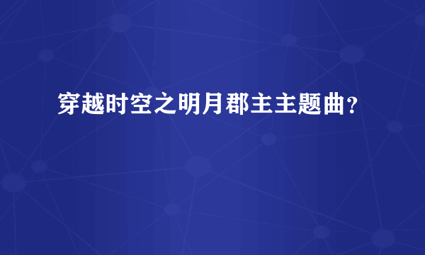 穿越时空之明月郡主主题曲？