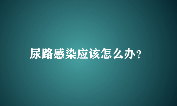 尿路感染应该怎么办？