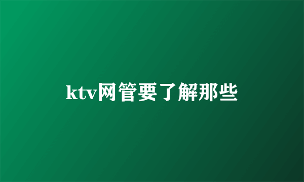 ktv网管要了解那些