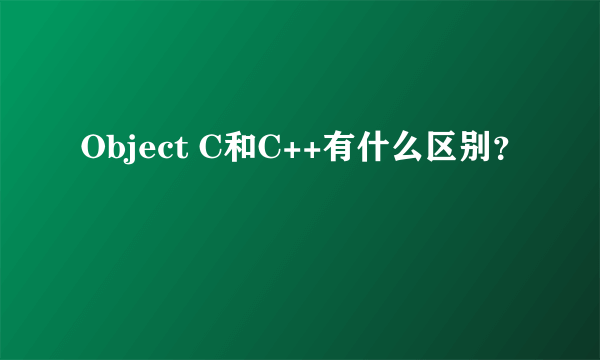 Object C和C++有什么区别？