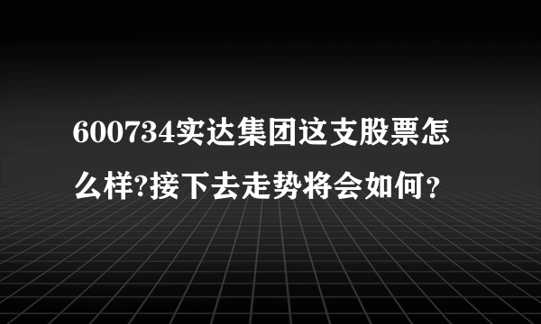 600734实达集团这支股票怎么样?接下去走势将会如何？