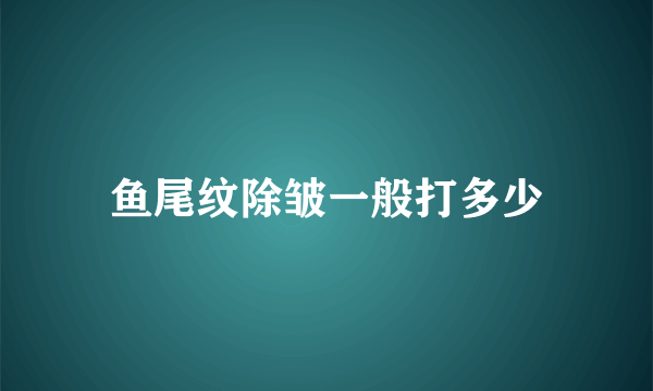 鱼尾纹除皱一般打多少