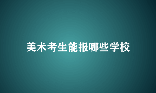 美术考生能报哪些学校