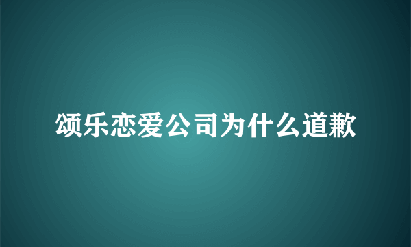 颂乐恋爱公司为什么道歉