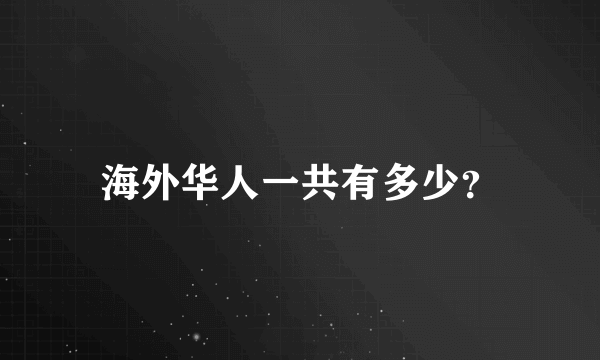 海外华人一共有多少？