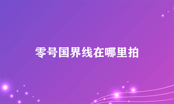 零号国界线在哪里拍