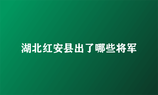 湖北红安县出了哪些将军