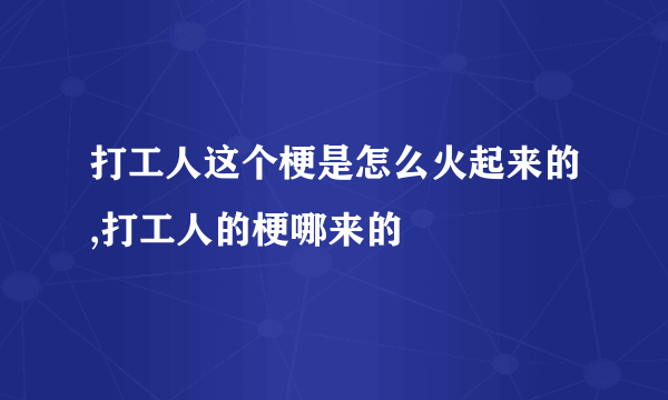 打工人这个梗是怎么火起来的,打工人的梗哪来的