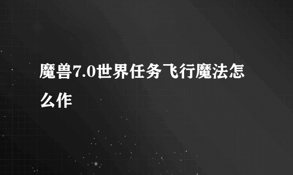 魔兽7.0世界任务飞行魔法怎么作