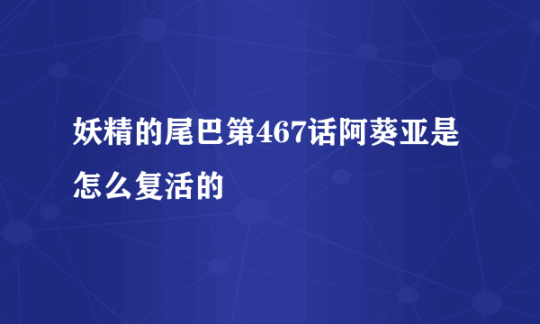 妖精的尾巴第467话阿葵亚是怎么复活的