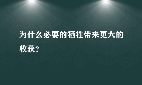 为什么必要的牺牲带来更大的收获？