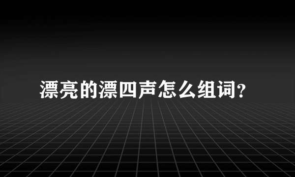 漂亮的漂四声怎么组词？