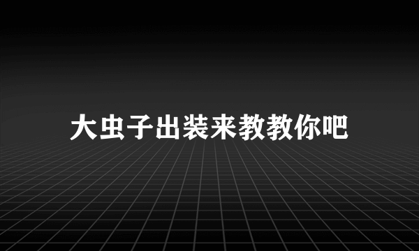 大虫子出装来教教你吧