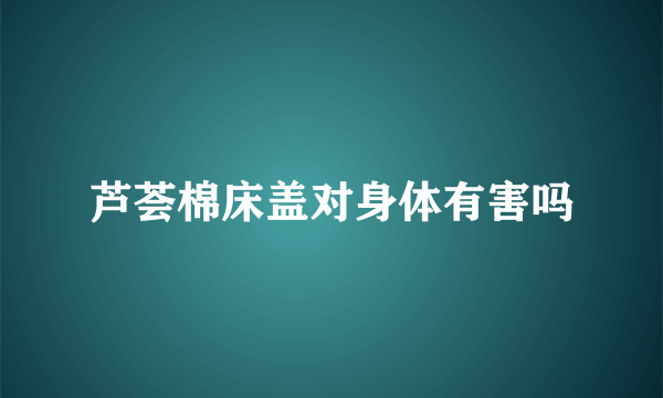 芦荟棉床盖对身体有害吗