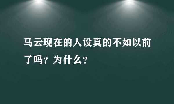 马云现在的人设真的不如以前了吗？为什么？