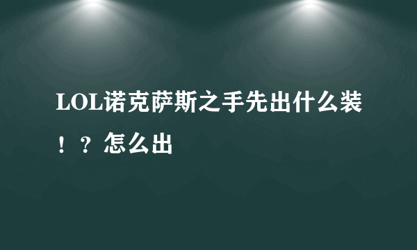 LOL诺克萨斯之手先出什么装！？怎么出