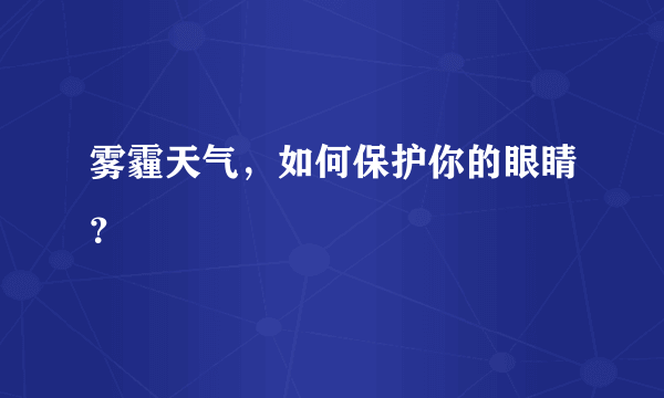 雾霾天气，如何保护你的眼睛？