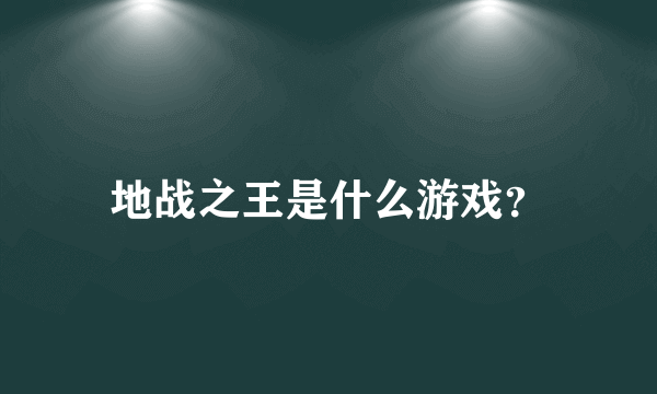 地战之王是什么游戏？