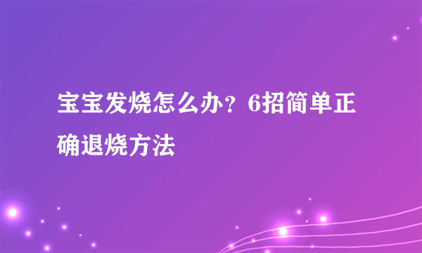 宝宝发烧怎么办？6招简单正确退烧方法