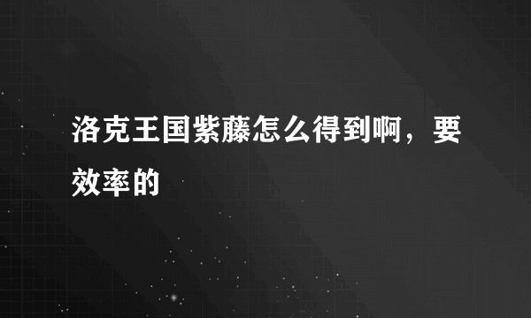 洛克王国紫藤怎么得到啊，要效率的