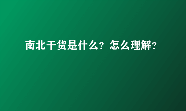 南北干货是什么？怎么理解？