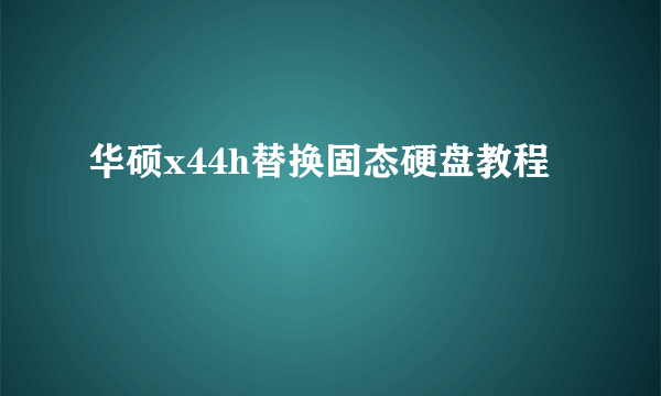 华硕x44h替换固态硬盘教程