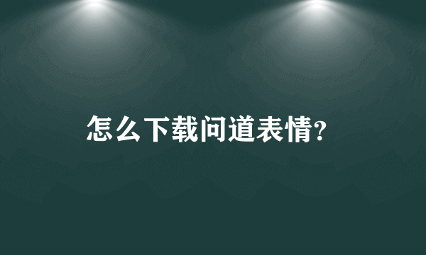 怎么下载问道表情？