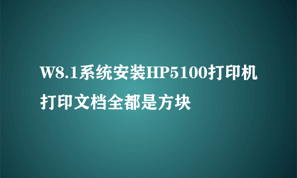 W8.1系统安装HP5100打印机打印文档全都是方块