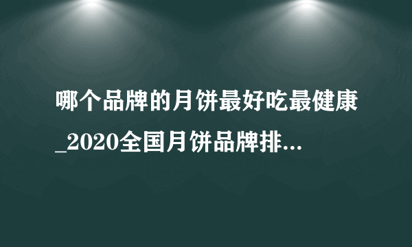 哪个品牌的月饼最好吃最健康_2020全国月饼品牌排行榜前十名