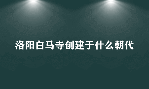 洛阳白马寺创建于什么朝代