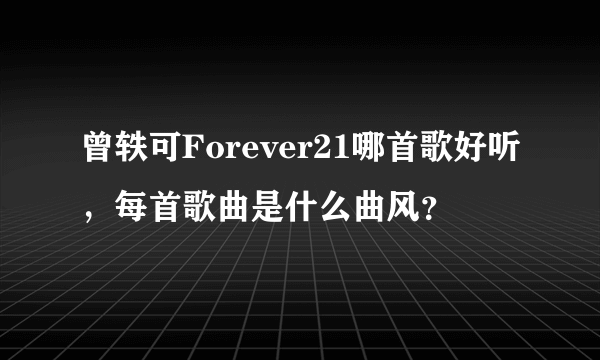 曾轶可Forever21哪首歌好听，每首歌曲是什么曲风？