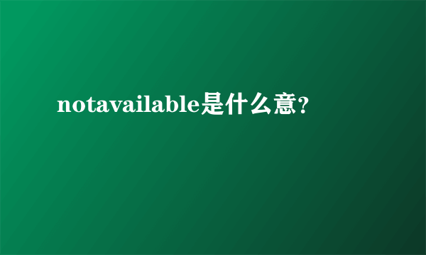 notavailable是什么意？