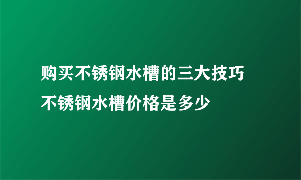 购买不锈钢水槽的三大技巧 不锈钢水槽价格是多少