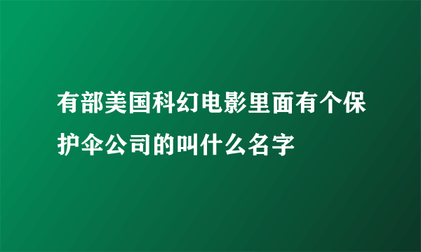 有部美国科幻电影里面有个保护伞公司的叫什么名字